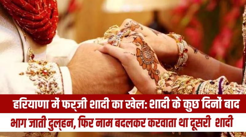 Fake marriage game in Haryana: Bride ran away after a few days of marriage, then changed her name and got her married again