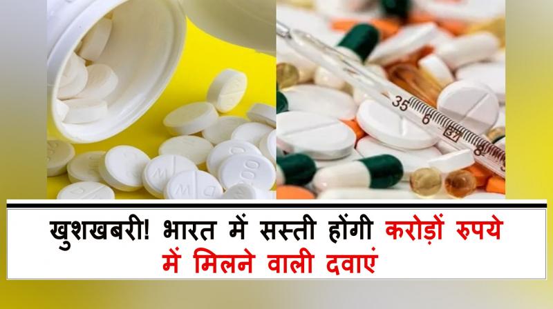 Medicines available worth crores of rupees will become cheaper in India