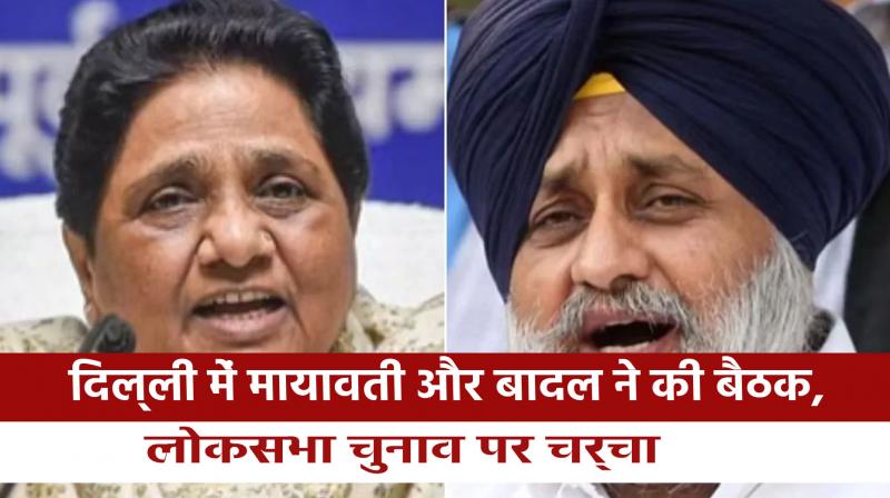 Mayawati and Badal hold meeting in Delhi, discuss Lok Sabha elections